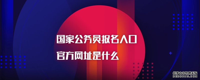 国家公务员报名入口官方网址是什么