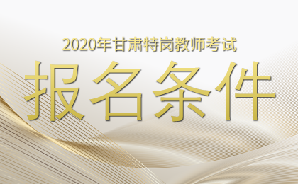 2020年甘肃省特岗教师招聘考试报名条件