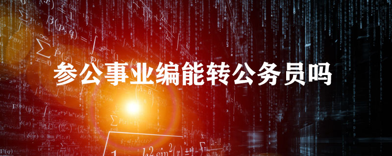 2020年省考参公事业编能转公务员吗